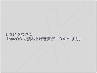そういうわけで
「macOS で読み上げ音声データの作り方」
 