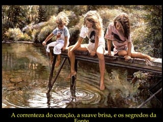 A correnteza do coração, a suave brisa, e os segredos da Fonte... 