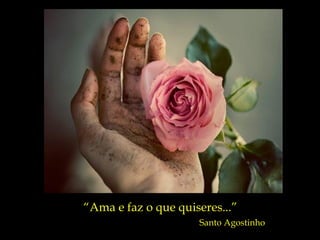 “ Ama e faz o que quiseres...” Santo Agostinho 