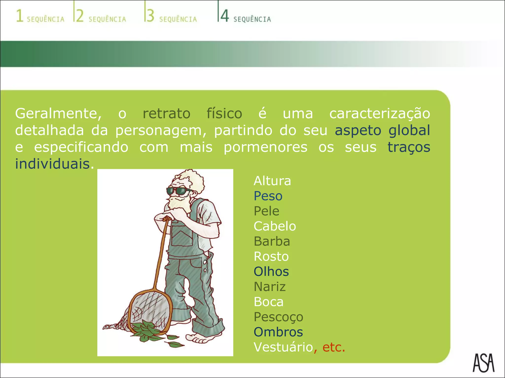 Geralmente, o  retrato físico  é uma caracterização detalhada da personagem, partindo do seu  aspeto global  e especificando com mais pormenores os seus  traços individuais . Altura Peso Pele Cabelo Barba Rosto Olhos Nariz Boca Pescoço Ombros Vestuário , etc. 