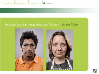 Pode apresentar características físicas -  retrato físico . 