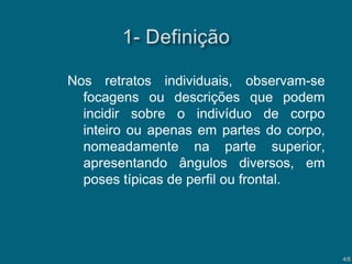 Nos retratos individuais, observam-se
focagens ou descrições que podem
incidir sobre o indivíduo de corpo
inteiro ou apenas em partes do corpo,
nomeadamente na parte superior,
apresentando ângulos diversos, em
poses típicas de perfil ou frontal.

4/5

 