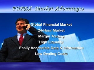 FOREX  Market Advantages Global Financial Market 24-Hour Market Margin Trading High Liquidity Easily Accessible Data & Information Low Dealing Costs 