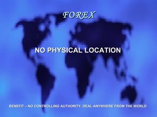 FOREX NO PHYSICAL LOCATION BENEFIT – NO CONTROLLING AUTHORITY, DEAL ANYWHERE FROM THE WORLD 