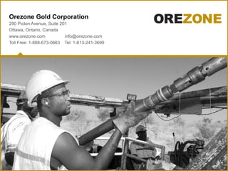 Orezone Gold Corporation
290 Picton Avenue, Suite 201
Ottawa, Ontario, Canada
www.orezone.com            info@orezone.com
Toll Free: 1-888-673-0663 Tel: 1-613-241-3699
 