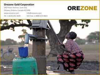 Orezone Gold Corporation
290 Picton Avenue, Suite 201
Ottawa, Ontario, Canada K1Z 8P8
www.orezone.com info@orezone.com
Tel: 1 (613) 241 3699 Toll Free: 1 (888) 673 0663
 