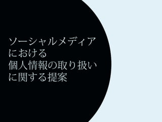 ソーシャルメディア
における
個人情報の取り扱い
に関する提案
 