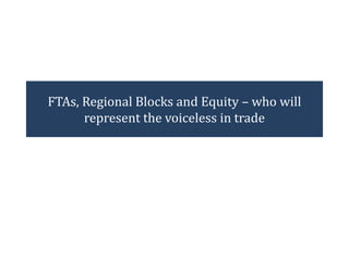 FTAs, Regional Blocks and Equity – who will
represent the voiceless in trade

 