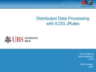 Distributed Data Processing
      with ILOG JRules




                      Daniel Selman
                     dselman@ilog.fr
                               ILOG

                      Keith Lindsey
                               UBS
 
