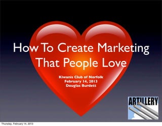 How To Create Marketing
            That People Love
                              Kiwanis Club of Norfolk
                                 February 14, 2013
                                  Douglas Burdett




Thursday, February 14, 2013
 