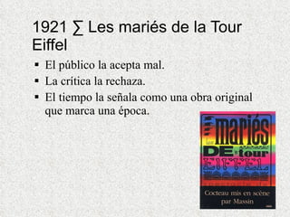 1921 · Les mariés de la Tour Eiffel El público la acepta mal. La crítica la rechaza. El tiempo la señala como una obra original que marca una época. 