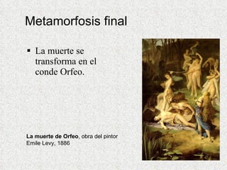 Metamorfosis final La muerte se transforma en el conde Orfeo. La muerte de Orfeo , obra del pintor Emile Levy, 1886 