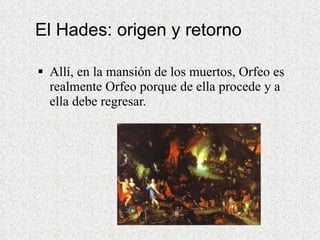 El Hades: origen y retorno Allí, en la mansión de los muertos, Orfeo es realmente Orfeo porque de ella procede y a ella debe regresar. 