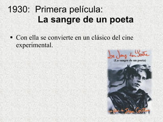 1930:  Primera película:    La sangre de un poeta Con ella se convierte en un clásico del cine experimental.   