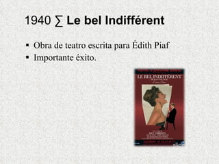 1940 ·  Le bel  Indifférent Obra de teatro escrita para Édith Piaf Importante éxito.  