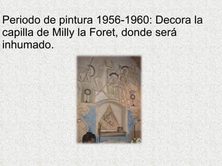 Periodo de pintura 1956-1960: Decora la capilla de Milly la Foret, donde será inhumado. 