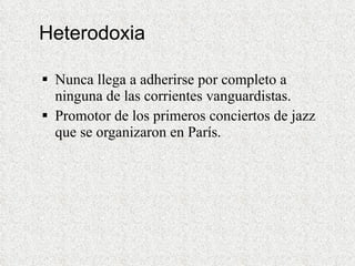 Heterodoxia Nunca llega a adherirse por completo a ninguna de las corrientes vanguardistas. Promotor de los primeros conciertos de jazz que se organizaron en París.  