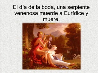 El día de la boda, una serpiente venenosa muerde a Eurídice y muere. 