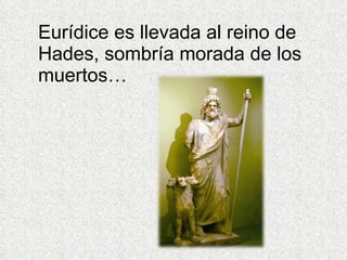 Eurídice es llevada al reino de Hades, sombría morada de los muertos… 
