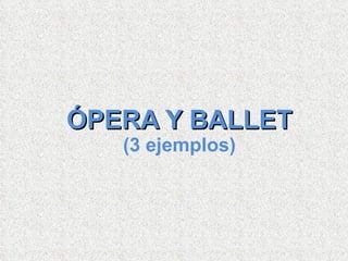 ÓPERA Y BALLET (3 ejemplos) 