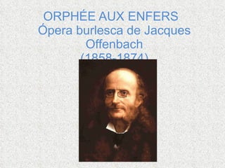 ORPHÉE AUX ENFERS  Ópera burlesca de Jacques Offenbach (1858-1874)   
