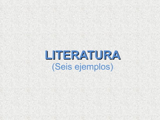 LITERATURA (Seis ejemplos) 