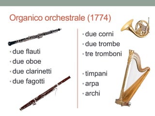 Organico orchestrale (1774)
• due flauti
• due oboe
• due clarinetti
• due fagotti
• due corni
• due trombe
• tre tromboni
• timpani
• arpa
• archi
 
