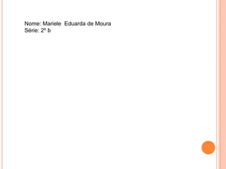 Nome: Mariele Eduarda de Moura
Série: 2º b
 