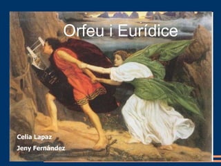 Orfeu i Eurícide Orfeu i Eurídice Celia Lapaz Jeny Fernández 