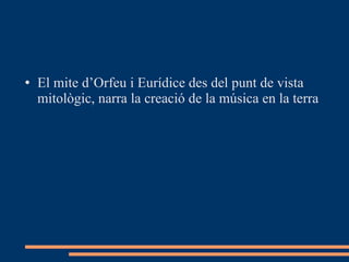 El mite d’Orfeu i Eurídice des del punt de vista mitològic, narra la creació de la música en la terra 