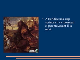 A Eurídice una serp verinosa li va mossegar el peu provocant-li la mort. 