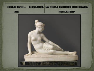 SEGLES XVIII – XIX ESCULTURA LA NIMFA EURIDICE MOSSEGADA PER LA SERP 