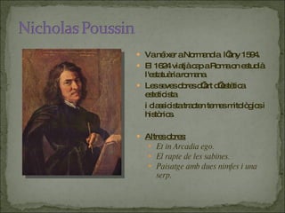 Va néixer a Normandia  l’any 1594. El 1624 viatjà cap a Roma on estudià l'estatuària romana. Les seves obres d’art d’estètica esteticista  i classicista tracten temes mitològics i històrics. Altres obres: Et in Arcadia ego. El rapte de les sabines. Paisatge amb dues nimfes i una serp. 