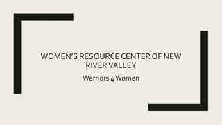 WOMEN’S RESOURCE CENTER OF NEW
RIVERVALLEY
Warriors 4Women
 