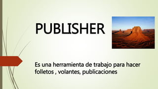 PUBLISHER
Es una herramienta de trabajo para hacer
folletos , volantes, publicaciones
 