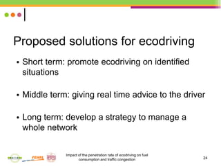 24
Proposed solutions for ecodriving
• Short term: promote ecodriving on identified
situations
• Middle term: giving real ...
