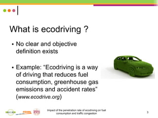 3
What is ecodriving ?
• No clear and objective
definition exists
• Example: “Ecodriving is a way
of driving that reduces ...