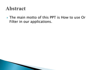  The main motto of this PPT is How to use Or
Filter in our applications.
 
