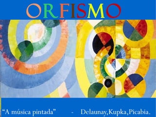 Orfismo




“A música pintada”   - Delaunay,Kupka,Picabia.
 
