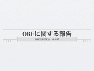 ORFに関する報告
  白井宏美研究会 中井 研
 