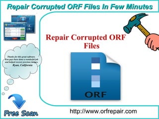 How To Remove http://www.orfrepair.com Thanks for this great software. You guys have done a wonderful job and helped recover precious images. Ryan, California ,[object Object],[object Object],Repair Corrupted ORF Files In Few Minutes 