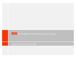 BSI Brand Building: Social Networking and Viral Campaigns

Marketing 2.0 Conference, Barcelona 2006
 