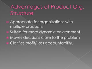  Appropriate for organizations with
multiple products.
 Suited for more dynamic environment.
 Moves decisions close to the problem
 Clarifies profit/ loss accountability.
 