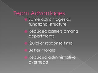  Same advantages as
functional structure
 Reduced barriers among
departments
 Quicker response time
 Better morale
 Reduced administrative
overhead
 