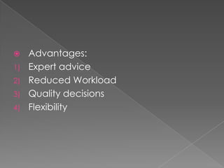  Advantages:
1) Expert advice
2) Reduced Workload
3) Quality decisions
4) Flexibility
 