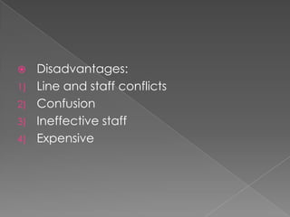  Disadvantages:
1) Line and staff conflicts
2) Confusion
3) Ineffective staff
4) Expensive
 