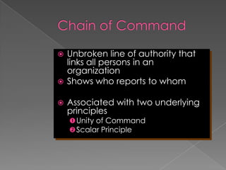  Unbroken line of authority that
links all persons in an
organization
 Shows who reports to whom
 Associated with two underlying
principles
Unity of Command
Scalar Principle
 