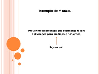Exemplo de Missão...
Prover medicamentos que realmente façam
a diferença para médicos e pacientes.
Nycomed
 