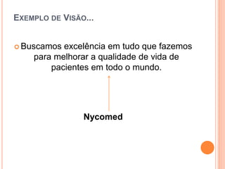 EXEMPLO DE VISÃO...
 Buscamos excelência em tudo que fazemos
para melhorar a qualidade de vida de
pacientes em todo o mundo.
Nycomed
 