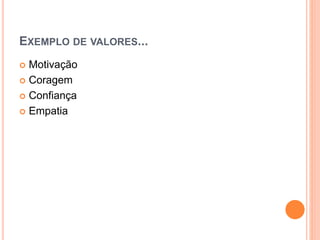EXEMPLO DE VALORES...
 Motivação
 Coragem
 Confiança
 Empatia
 